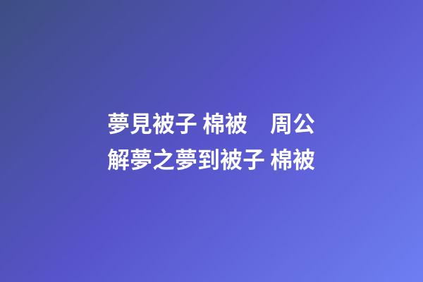 夢見被子 棉被　周公解夢之夢到被子 棉被